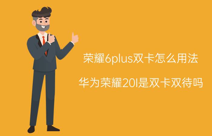 荣耀6plus双卡怎么用法 华为荣耀20I是双卡双待吗？